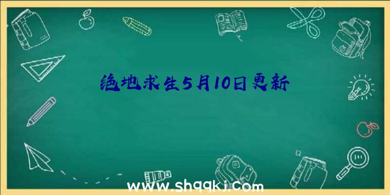 绝地求生5月10日更新