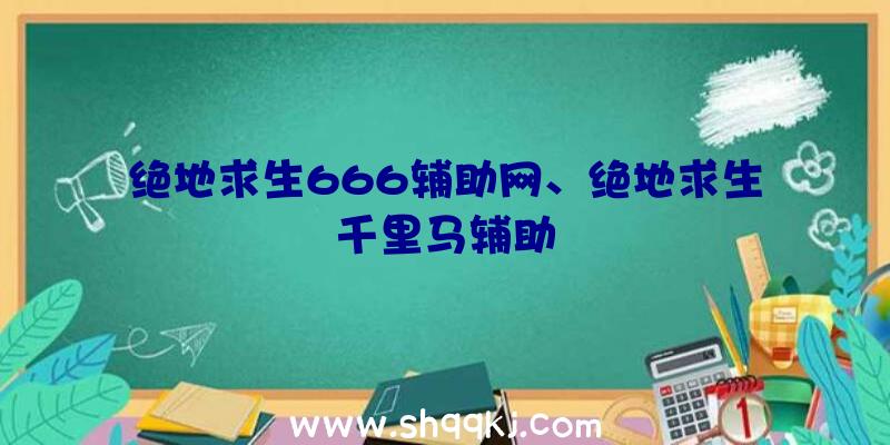 绝地求生666辅助网、绝地求生千里马辅助