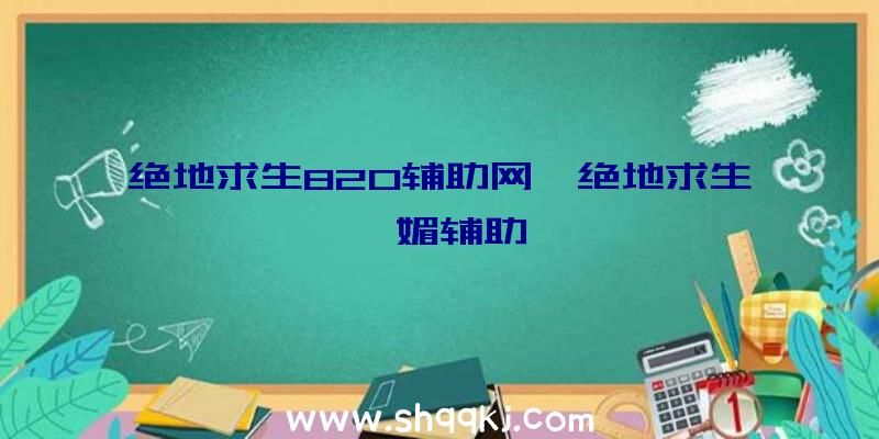 绝地求生820辅助网、绝地求生妩媚辅助