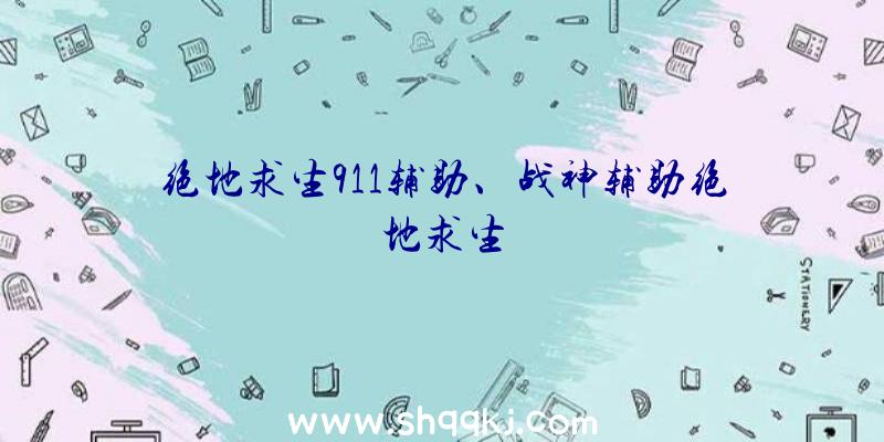 绝地求生911辅助、战神辅助绝地求生