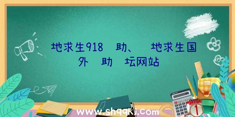 绝地求生918辅助、绝地求生国外辅助论坛网站