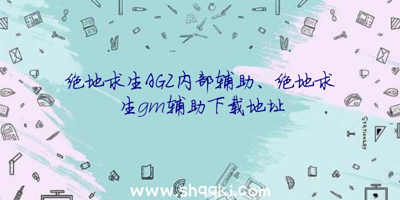 绝地求生AGZ内部辅助、绝地求生gm辅助下载地址