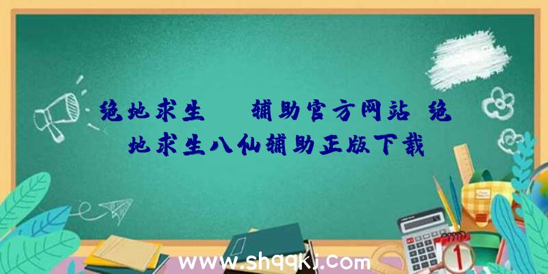 绝地求生AWM辅助官方网站、绝地求生八仙辅助正版下载