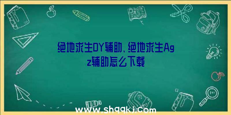 绝地求生DY辅助、绝地求生Agz辅助怎么下载