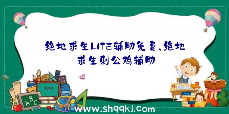 绝地求生LITE辅助免费、绝地求生刺公鸡辅助