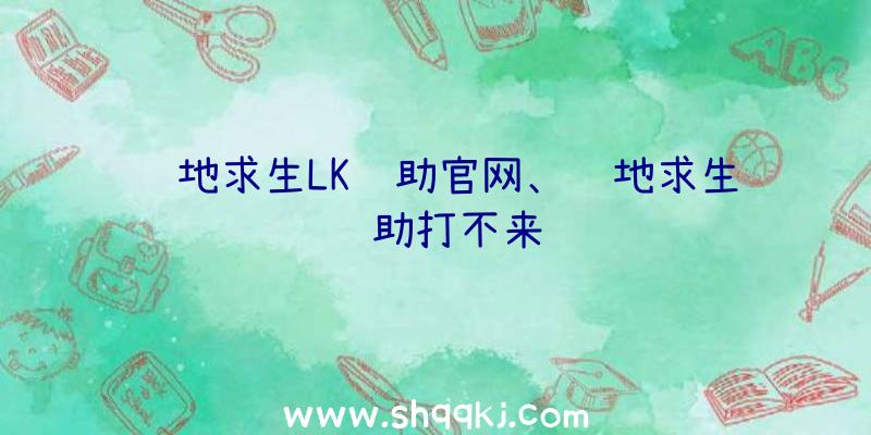 绝地求生LK辅助官网、绝地求生辅助打不来