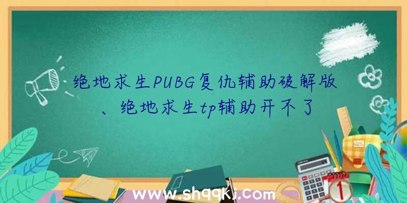 绝地求生PUBG复仇辅助破解版、绝地求生tp辅助开不了