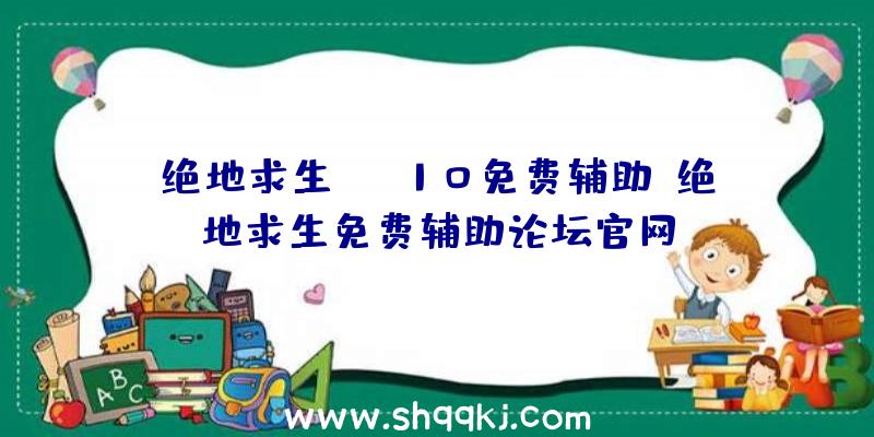 绝地求生WIN10免费辅助、绝地求生免费辅助论坛官网