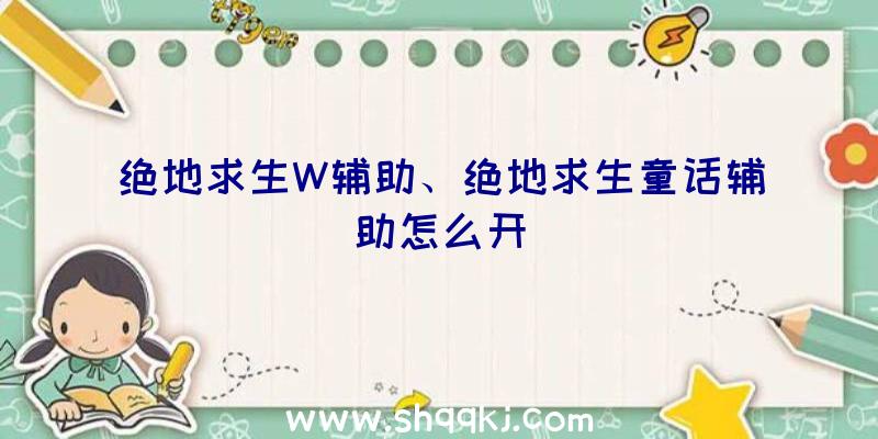 绝地求生W辅助、绝地求生童话辅助怎么开