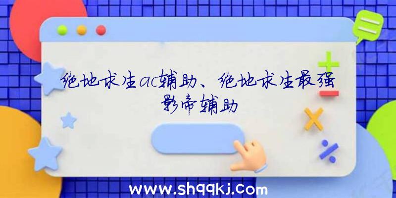 绝地求生ac辅助、绝地求生最强影帝辅助