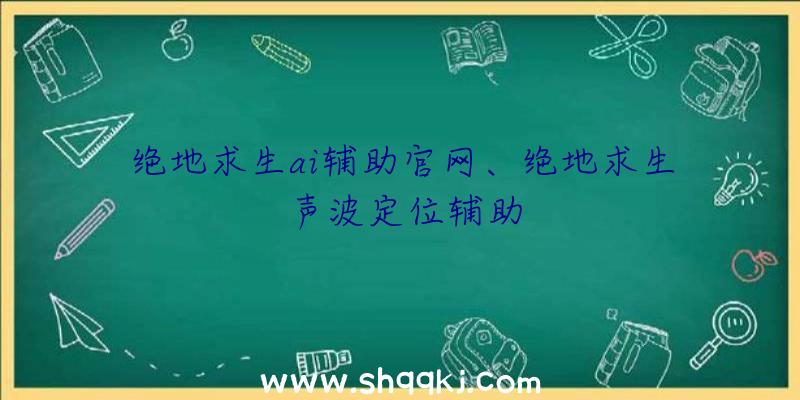 绝地求生ai辅助官网、绝地求生声波定位辅助