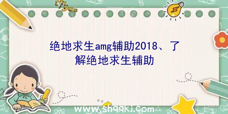 绝地求生amg辅助2018、了解绝地求生辅助