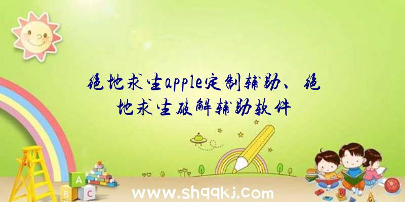 绝地求生apple定制辅助、绝地求生破解辅助软件