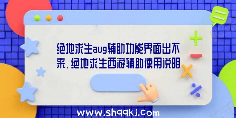 绝地求生aug辅助功能界面出不来、绝地求生西游辅助使用说明