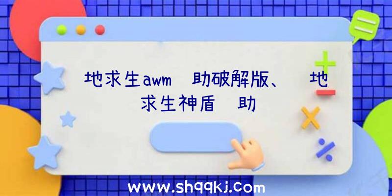 绝地求生awm辅助破解版、绝地求生神盾辅助