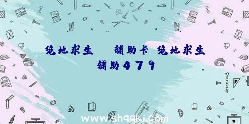 绝地求生cmd辅助卡、绝地求生辅助479