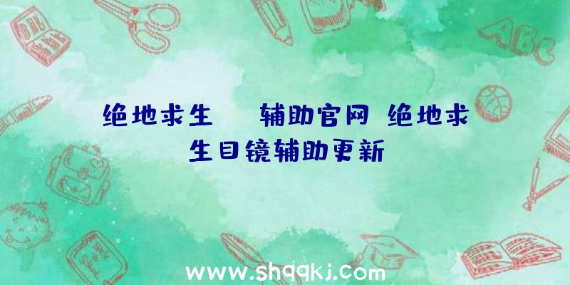 绝地求生cmd辅助官网、绝地求生目镜辅助更新