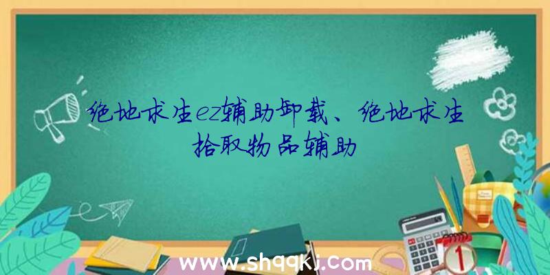 绝地求生ez辅助卸载、绝地求生拾取物品辅助