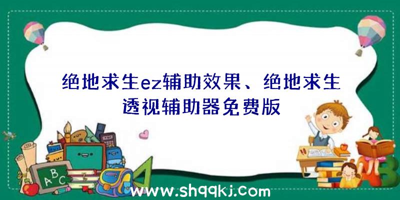 绝地求生ez辅助效果、绝地求生透视辅助器免费版