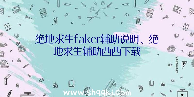 绝地求生faker辅助说明、绝地求生辅助西西下载