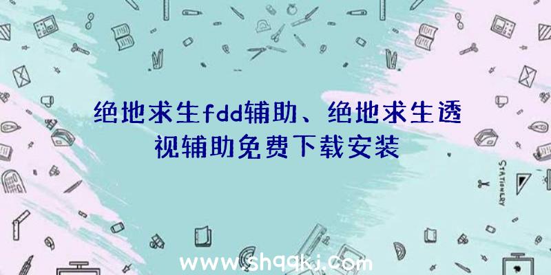 绝地求生fdd辅助、绝地求生透视辅助免费下载安装