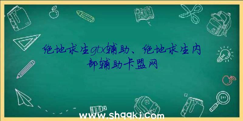 绝地求生gtx辅助、绝地求生内部辅助卡盟网