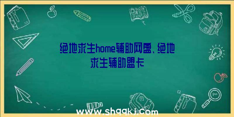 绝地求生home辅助网盘、绝地求生辅助盟卡