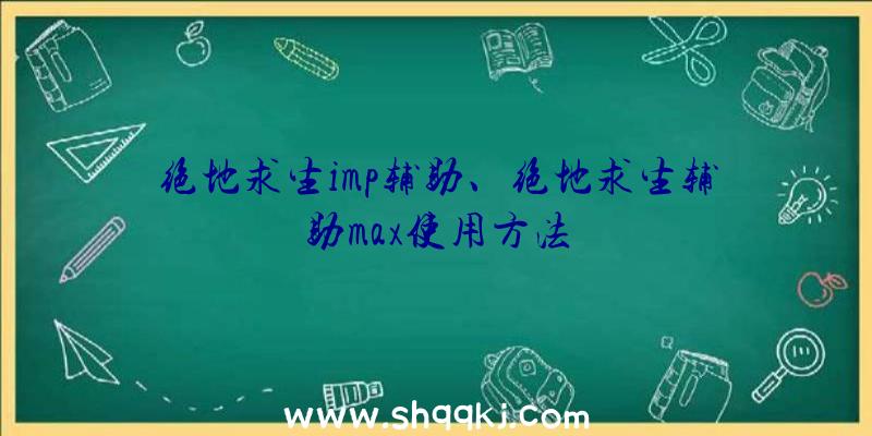 绝地求生imp辅助、绝地求生辅助max使用方法