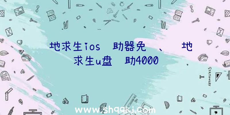 绝地求生ios辅助器免费、绝地求生u盘辅助4000