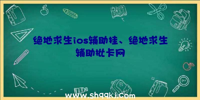 绝地求生ios辅助挂、绝地求生辅助批卡网