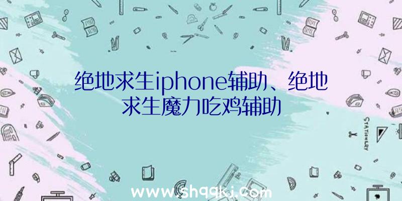 绝地求生iphone辅助、绝地求生魔力吃鸡辅助