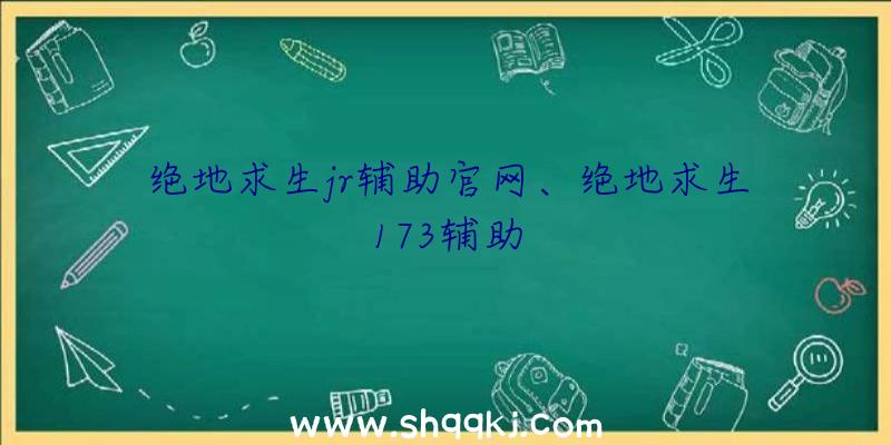 绝地求生jr辅助官网、绝地求生173辅助