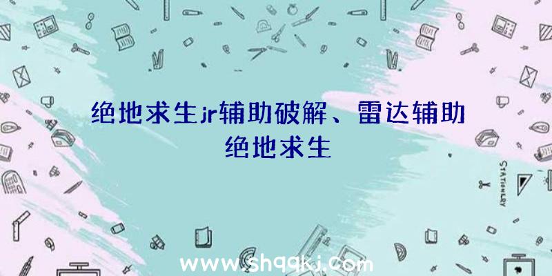 绝地求生jr辅助破解、雷达辅助绝地求生