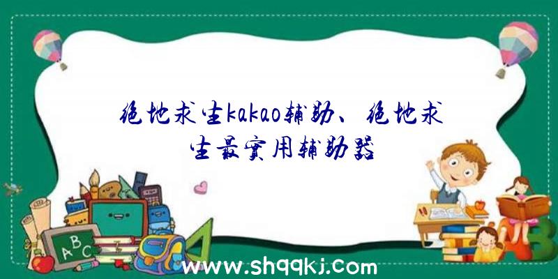 绝地求生kakao辅助、绝地求生最实用辅助器