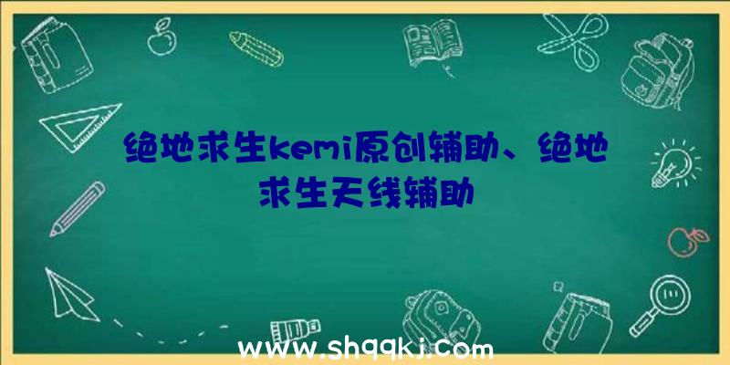 绝地求生kemi原创辅助、绝地求生天线辅助