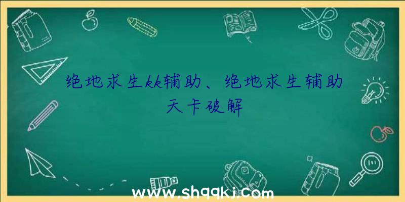 绝地求生kk辅助、绝地求生辅助天卡破解