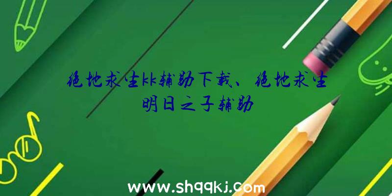 绝地求生kk辅助下载、绝地求生明日之子辅助