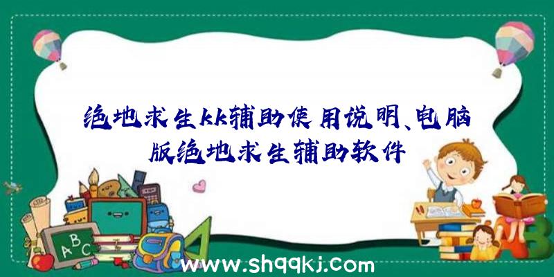 绝地求生kk辅助使用说明、电脑版绝地求生辅助软件