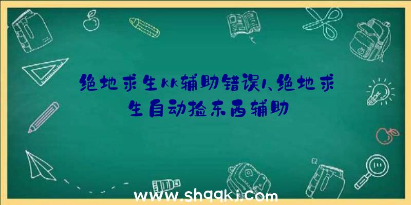 绝地求生kk辅助错误1、绝地求生自动捡东西辅助