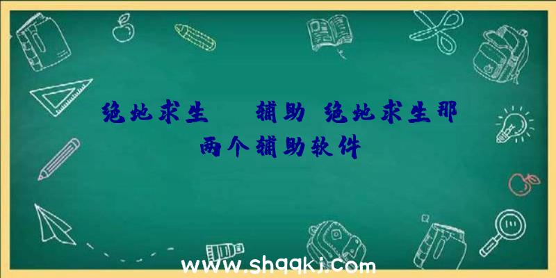 绝地求生lcs辅助、绝地求生那两个辅助软件