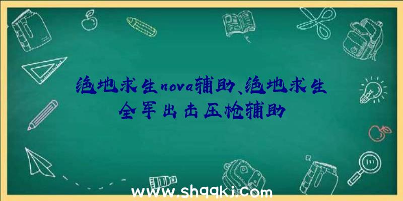 绝地求生nova辅助、绝地求生全军出击压枪辅助