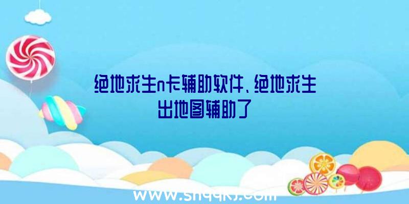 绝地求生n卡辅助软件、绝地求生出地图辅助了