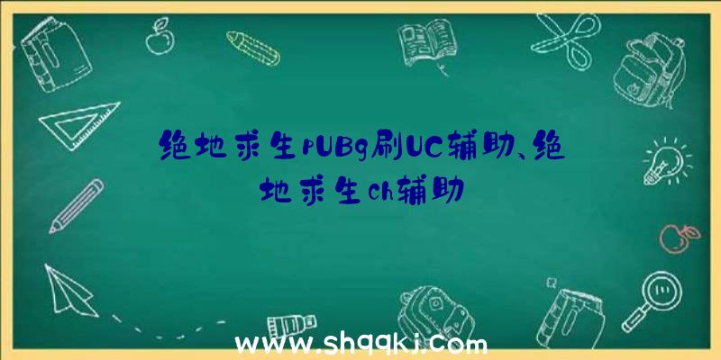 绝地求生pUBg刷UC辅助、绝地求生ch辅助