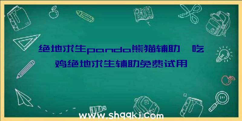 绝地求生panda熊猫辅助、吃鸡绝地求生辅助免费试用