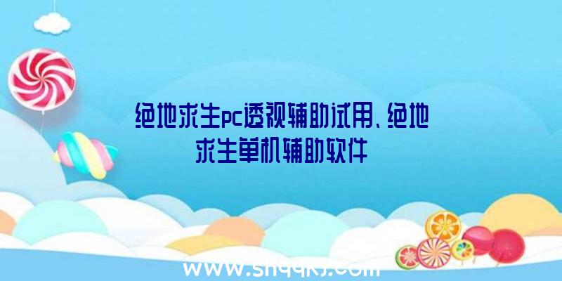 绝地求生pc透视辅助试用、绝地求生单机辅助软件