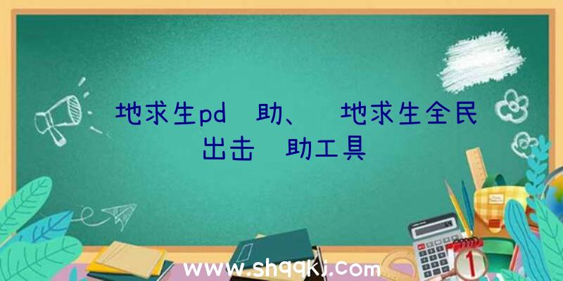 绝地求生pd辅助、绝地求生全民出击辅助工具