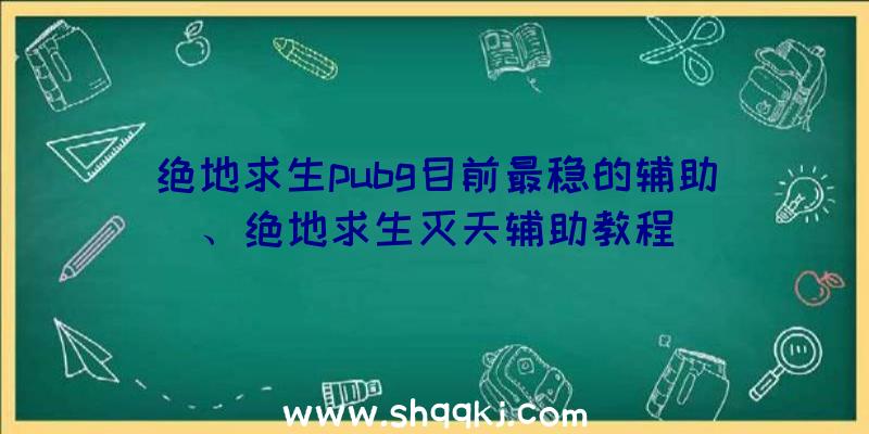 绝地求生pubg目前最稳的辅助、绝地求生灭天辅助教程