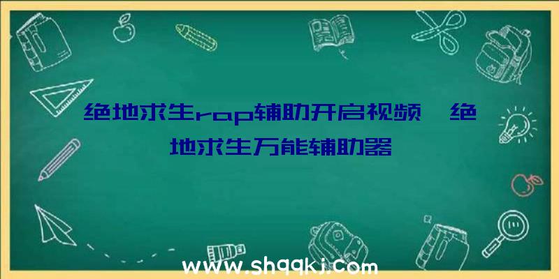 绝地求生rap辅助开启视频、绝地求生万能辅助器