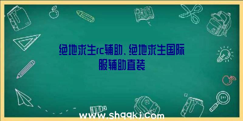 绝地求生rc辅助、绝地求生国际服辅助直装