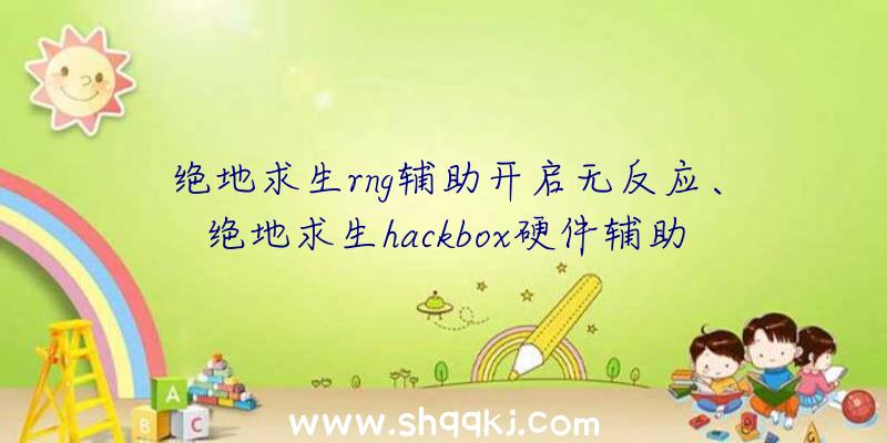 绝地求生rng辅助开启无反应、绝地求生hackbox硬件辅助